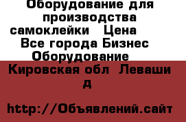 Оборудование для производства самоклейки › Цена ­ 30 - Все города Бизнес » Оборудование   . Кировская обл.,Леваши д.